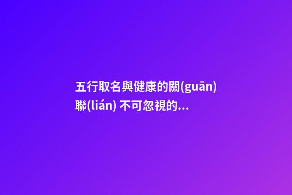 五行取名與健康的關(guān)聯(lián) 不可忽視的姓名學(xué)